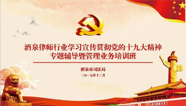 为深入学习宣传贯彻党的十九大精神，进一步提升全市律师的理论素养，推动律师工作持续健康发展，12月19日酒泉市司法局和酒泉市律协专门组织开展了全市律师行业学习党的十九大精神专题培训。会议传达了12月8日